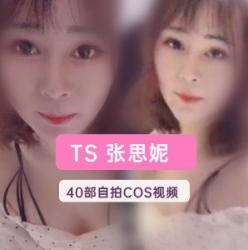 推特伪娘网红《TS张思妮》40部极品视频