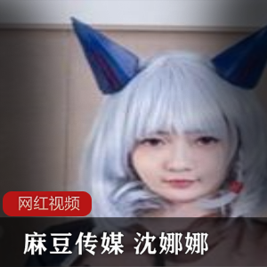 麻瓜豆传媒御姐(沈娜娜)cosplay《刹那的拷问》，性感曲线婀娜多姿【368MB】