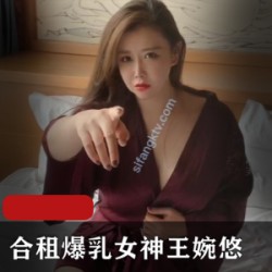 王婉悠新作：合租女神的大罩杯剧情
