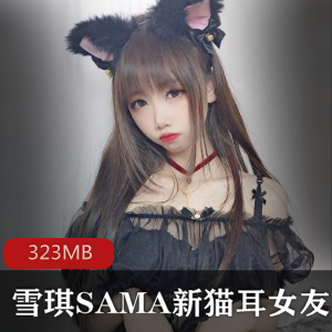 雪琪SAMA：猫耳女友颜值身材透明连衣裙美腿视频合集323MB