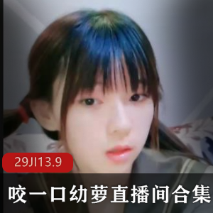 清纯幼萝主播咬一口精选直播素颜冲锋资源合集