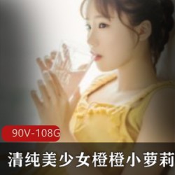 清纯美少女橙橙高清视频合集-可爱小妹子，90集108G
