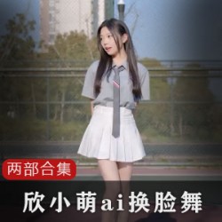 欣小萌换脸合集50MB：B站绅士必备，精选网红抖音视频