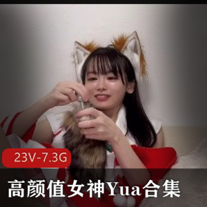 Yua高颜值女神合集资源：变脸女王6月作品，23个视频7.3G，极速抽C服装诱H，尽收眼底！