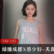 绿播成都X感少妇-天真大合集，12G视频感觉十足