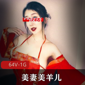 优质推特R乳烧妻美羊儿最新合集64V1G,不健康私拍