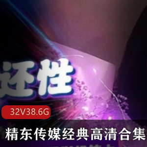 虎牙精东传媒经典剧情视频合集32部38.6G，品质高颜值佳