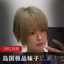 INS広瀬もこ纯欲自拍88部50G太嫩了