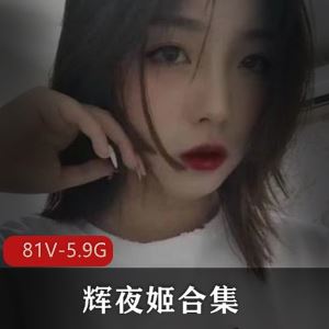 辉夜姬反差表81V给力合集5.9G技能树全亮太顶了