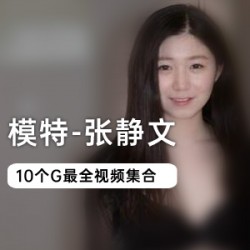 张静文私拍自拍6部10G太顶了野模圈